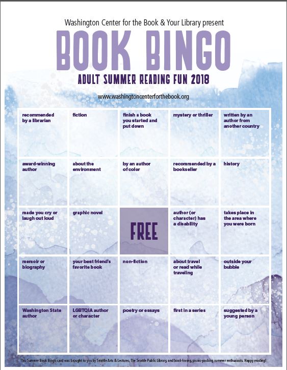 A book bingo card with 24 reading challenges. the middle square is free. The card reads TOP ROW: recommended by a librarian, fiction, finish a book you started and put down, mystery or thriller, written by an author from another country; SECOND ROW award-winning author, about the environment, by an author of color, recommended by a bookstore, history, THIRD ROW made you cry or laugh out loud, graphic novel, "free," author (or character) has a disability, takes place in the area where you were born, FOURTH ROW memoir or biography, your best friend's favorite book, nonfiction, about travel or read while traeling, outside your bubble, FIFTH ROW Washington author, LGBTQIA author or character, poetry or essays, first in a series, suggested by a young person