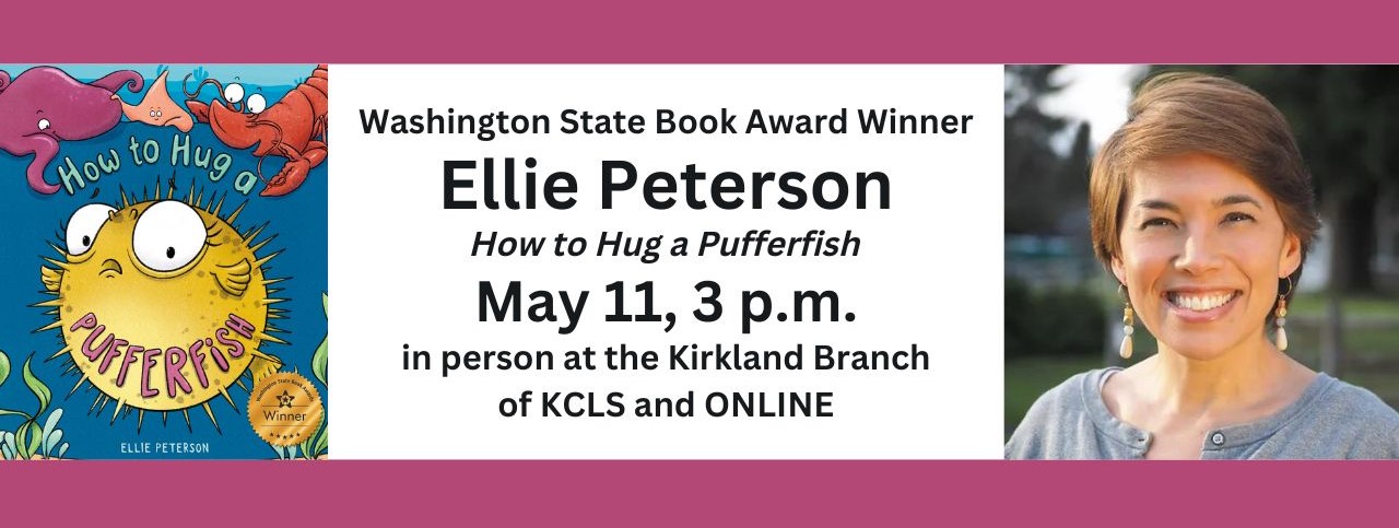 text reads: Washington State Book Award Winner Ellie Peterson. How to Hug a Pufferfish. May 11, 3 p.m. in person at the Kirkland Branch of KCLS and ONLINE. the book cover and a photo of Ellie Peterson smiling are included.