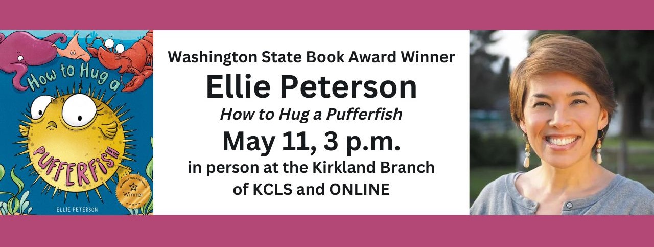 text reads: Washington State Book Award Winner Ellie Peterson. How to Hug a Pufferfish. May 11, 3 p.m. in person at the Kirkland Branch of KCLS and ONLINE. the book cover and a photo of Ellie Peterson smiling are included.