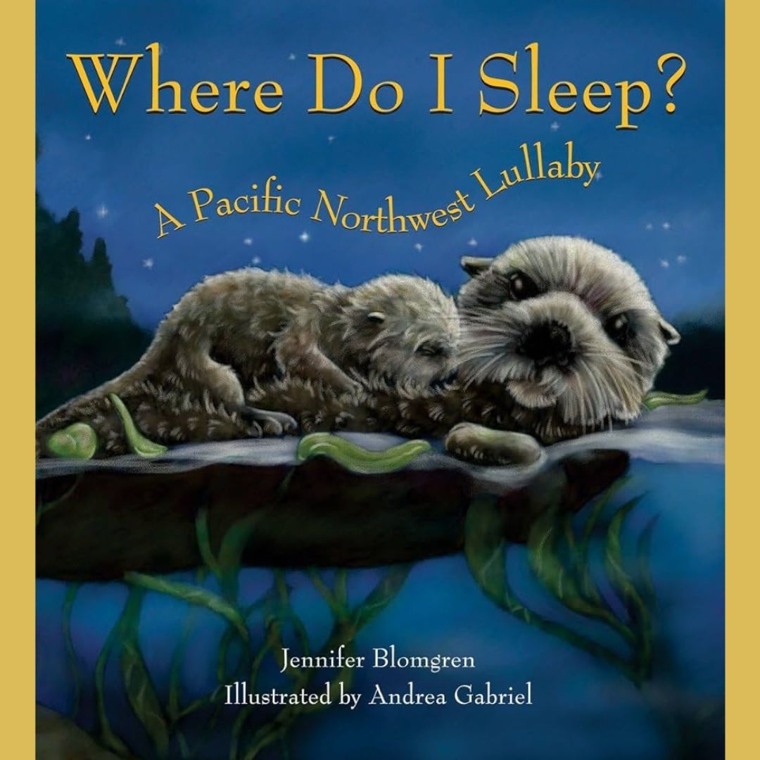 the cover for "where do i sleep? a pacific northwest lullaby" by jennifer blomgren and illustrated by Andrea Gabriel. a parent and young otter are shown lying down.